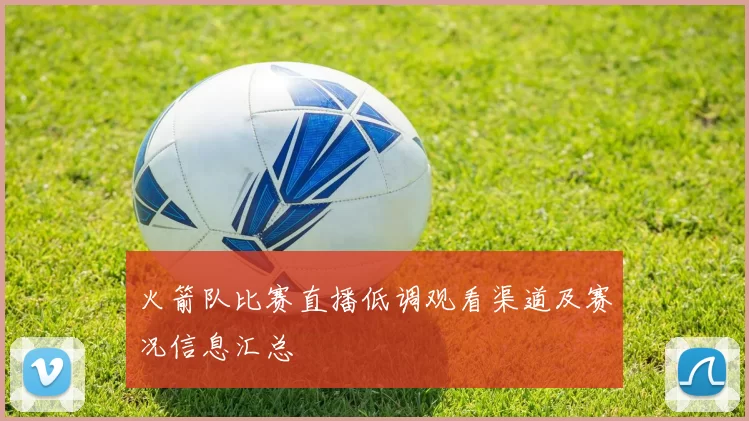 火箭队比赛直播低调观看渠道及赛况信息汇总