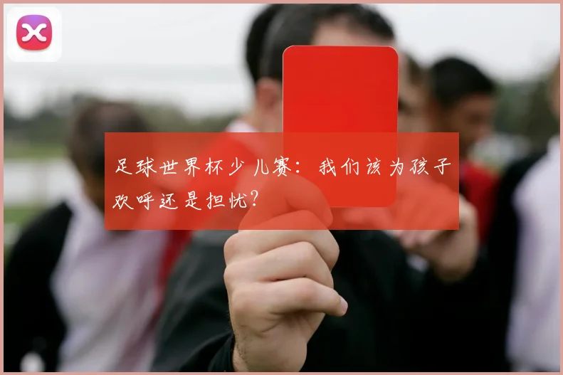 足球世界杯少儿赛：我们该为孩子欢呼还是担忧？
